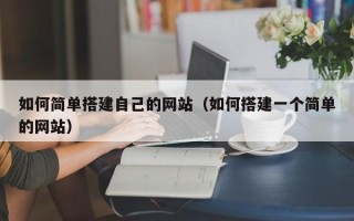 孝昌如何简单搭建自己的网站（如何搭建一个简单的网站）