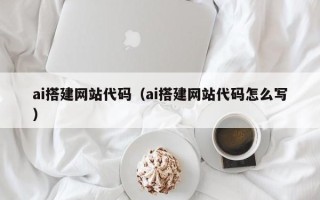 孝昌ai搭建网站代码（ai搭建网站代码怎么写）