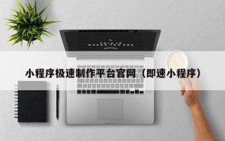 孝昌小程序极速制作平台官网（即速小程序）