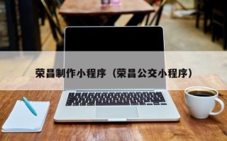 孝昌荣昌制作小程序（荣昌公交小程序）
