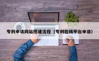 孝昌专利申请网站搭建流程（专利在线平台申请）