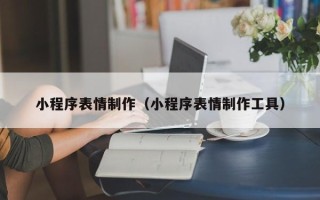 孝昌小程序表情制作（小程序表情制作工具）
