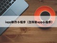 孝昌iapp制作小程序（怎样做app小程序）