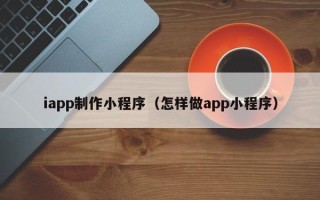 孝昌iapp制作小程序（怎样做app小程序）