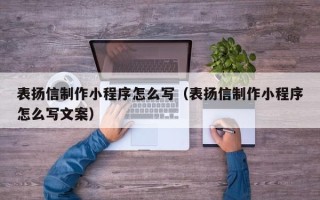 孝昌表扬信制作小程序怎么写（表扬信制作小程序怎么写文案）