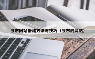 孝昌股市网站搭建方法与技巧（股市的网站）