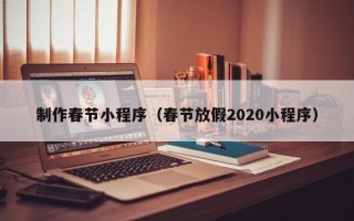 孝昌制作春节小程序（春节放假2020小程序）