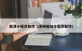 孝昌南漳小程序制作（漳州微信小程序制作）