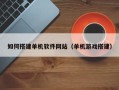 孝昌如何搭建单机软件网站（单机游戏搭建）