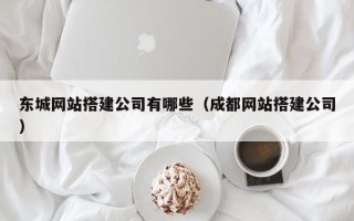 孝昌东城网站搭建公司有哪些（成都网站搭建公司）