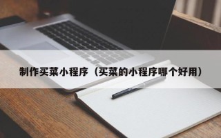 孝昌制作买菜小程序（买菜的小程序哪个好用）