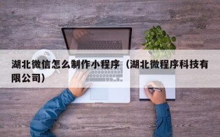 孝昌湖北微信怎么制作小程序（湖北微程序科技有限公司）